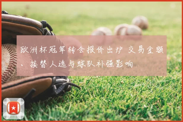 欧洲杯冠军转会报价出炉 交易金额、接替人选与球队补强影响