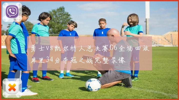 勇士vs凯尔特人总决赛G6全场回放库里34分夺冠之战完整录像