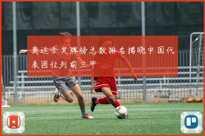 奥运会奖牌榜总数排名揭晓中国代表团位列前三甲