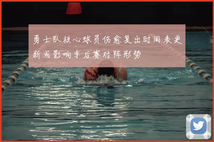 勇士队核心球员伤愈复出时间表更新或影响季后赛对阵形势