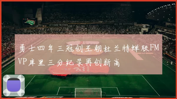 勇士四年三冠创王朝杜兰特蝉联FMVP库里三分纪录再创新高