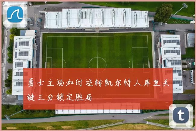 勇士主场加时逆转凯尔特人库里关键三分锁定胜局