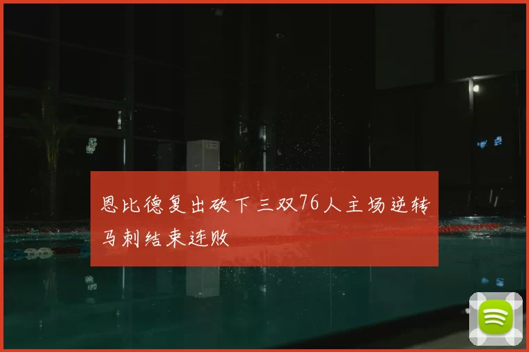 恩比德复出砍下三双76人主场逆转马刺结束连败